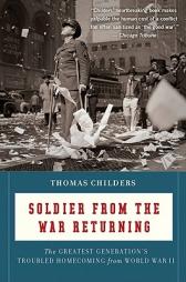Soldier from the War Returning: The Greatest Generation's Troubled Homecoming from World War II by Thomas Childers Paperback Book
