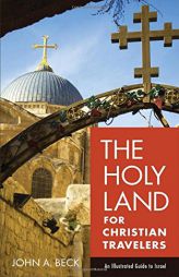 The Holy Land for Christian Travelers: An Illustrated Guide to Israel by John A. Beck Paperback Book