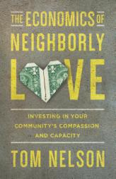 The Economics of Neighborly Love: Investing in Your Community's Compassion and Capacity by Tom Nelson Paperback Book