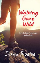 Walking Gone Wild: How to Lose Your Age on the Trail by Dami Roelse Paperback Book