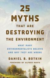 25 Myths That Are Destroying the Environment: What Many Environmentalists Believe and Why They Are Wrong by Daniel B. Botkin Paperback Book