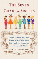 The Seven Chakra Sisters: Make Friends with the Inner Allies Who Keep You Healthy, Laughing, Loving, and Wise by Linda Rosenthal Paperback Book