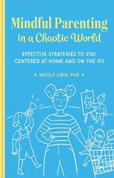 Mindful Parenting in a Chaotic World: Effective Strategies To Stay Centered At Home and On-the-Go by Nicole Libin Paperback Book