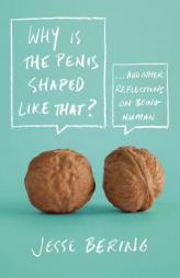 Why Is the Penis Shaped Like That?: And Other Reflections on Being Human by Jesse Bering Paperback Book