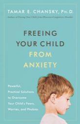 Freeing Your Child from Anxiety: Powerful, Practical Solutions to Overcome Your Child's Fears, Worries, and Phobias by Tamar E. Chansky Paperback Book
