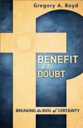 Benefit of the Doubt: Breaking the Idol of Certainty by Gregory A. Boyd Paperback Book