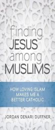Finding Jesus among Muslims: How Loving Islam Makes Me a Better Catholic by Jordan Denari Duffner Paperback Book