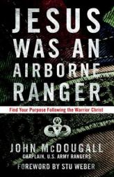 Jesus Was an Airborne Ranger: Find Your Purpose Following the Warrior Christ by John McDougall Paperback Book