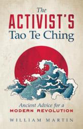 The Activist's Tao Te Ching: Ancient Advice for a Modern Revolution by William Martin Paperback Book