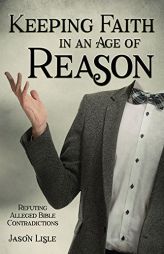 Keeping Faith in an Age of Reason: Refuting Alleged Bible Contradictions by Jason Lisle Paperback Book