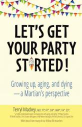 Let's Get Your Party Started: Growing up, aging, and dying—a Martian's perspective by Terryl Mackey Paperback Book