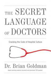 The Secret Language of Doctors: Cracking the Code of Hospital Culture by Brian Goldman Paperback Book