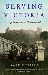 Serving Victoria: Life in the Royal Household by Kate Hubbard Paperback Book