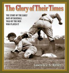 The Glory of Their Times: The Story of the Early Days of Baseball Told by the Men Who Played It by Lawrence S. Ritter Paperback Book