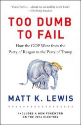 Too Dumb to Fail: How the GOP Went from the Party of Reagan to the Party of Trump by Matt K. Lewis Paperback Book