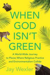 When God Isn't Green: A World-Wide Journey to Places Where Religious Practice and Environmentalism Collide by Jay Wexler Paperback Book