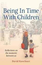Being In Time With Children: Reflections on the moments between us by David Kuschner Paperback Book