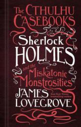 The Cthulhu Casebooks - Sherlock Holmes and the Miskatonic Monstrosities by James Lovegrove Paperback Book