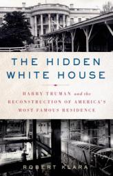 The Hidden White House: Harry Truman and the Reconstruction of America's Most Famous Residence by Robert Klara Paperback Book