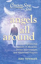 Chicken Soup for the Soul: Angels All Around: 101 Inspirational Stories of Miracles, Divine Intervention, and Answered Prayers by Amy Newmark Paperback Book