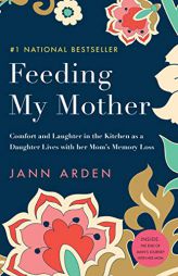 Feeding My Mother: Comfort and Laughter in the Kitchen as a Daughter Lives with her Mom's Memory Loss by Jann Arden Paperback Book
