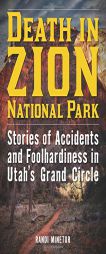 Death in Zion National Park: Stories of Accidents and Foolhardiness in Utah's Grand Circle by Randi Minetor Paperback Book