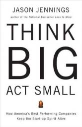 Think Big, ACT Small: How America's Best Performing Companies Keep the Start-Up Spirit Alive by Jason Jennings Paperback Book