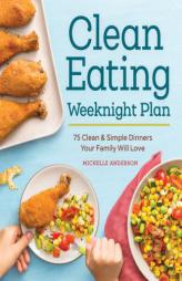 The Clean Eating Weeknight Plan: 75 Clean & Simple Dinners Your Family Will Love by Michelle Anderson Paperback Book