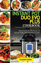 Instant Pot Duo Evo Plus Cookbook: Easy & Delicious Instant Pot Duo Evo Plus Recipes For Fast And Healthy Meals (Beginners Friendly) by Elizabeth Green Paperback Book