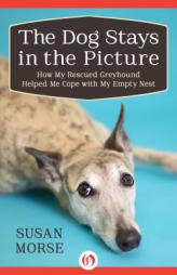 The Dog Stays in the Picture: Life Lessons from a Rescued Greyhound by Susan Morse Paperback Book