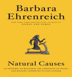 Natural Causes: An Epidemic of Wellness, the Certainty of Dying, and Killing Ourselves to Live Longer by Barbara Ehrenreich Paperback Book
