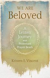 We Are Beloved: A Lenten Journey With Protestant Prayer Beads by Kristen E. Vincent Paperback Book