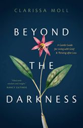Beyond the Darkness: A Gentle Guide for Living with Grief and Thriving after Loss by Clarissa Moll Paperback Book