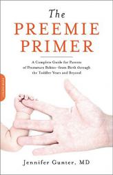 The Preemie Primer: A Complete Guide for Parents of Premature Babies--From Birth Through the Toddler Years and Beyond by Jennifer Gunter Paperback Book