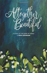 Altogether Beautiful: An 8-Week Bible Study of the Song of Songs by Heidi Goehmann Paperback Book