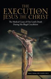 The Execution of Jesus the Christ: The Medical Cause of Our Lord's Death During His Illegal Crucifixion by MD Faans Mark J. Kubala Paperback Book