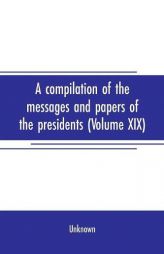 A compilation of the messages and papers of the presidents (Volume XIX) by Unknown Paperback Book