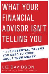 What Your Financial Advisor Isn't Telling You: The 10 Essential Truths You Need to Know about Your Money by Liz Davidson Paperback Book