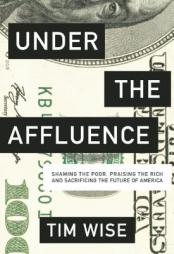Under the Affluence: Shaming the Poor, Praising the Rich and Sacrificing the Future of America by Tim Wise Paperback Book