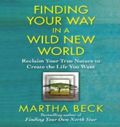 Finding Your Way in a Wild New World: Reclaim Your True Nature to Create the Life You Want by Martha Beck Paperback Book
