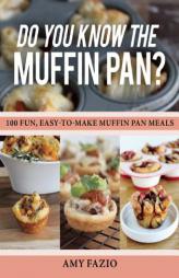 Do You Know the Muffin Pan?: 100 Fun, Easy-To-Make Muffin Pan Meals by Amy Fazio Paperback Book