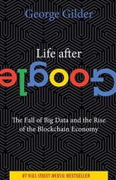Life After Google: The Fall of Big Data and the Rise of the Blockchain Economy by George Gilder Paperback Book