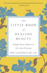 The Little Book of Healthy Beauty: Simple Daily Habits to Get You Glowing by Pina Logiudice Paperback Book