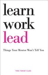 Learn, Work, Lead: Things Your Mentor Won't Tell You by Terri Tierney Clark Paperback Book