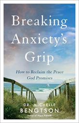 Breaking Anxiety's Grip: How to Reclaim the Peace God Promises by Dr Michelle Bengtson Paperback Book