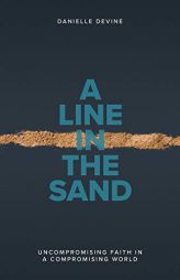 A Line in the Sand: Uncompromising Faith in a Compromising World by Danielle L. Devine Paperback Book