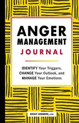 Anger Management Journal: Identify Your Triggers, Change Your Outlook, and Manage Your Emotions by Nixaly Leonardo Paperback Book