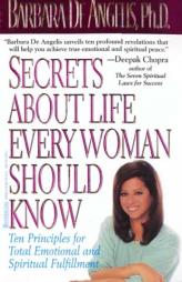 Secrets about Life Every Woman Should Know : Ten Principles for Total Emotional and Spiritual Fulfillment by Barbara De Angelis Paperback Book