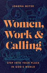 Women, Work, and Calling: Step into Your Place in God's World by Joanna Meyer Paperback Book