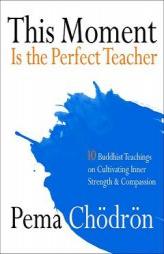 This Moment Is the Perfect Teacher: Ten Buddhist Teachings on Cultivating Inner Strength and Compassion by Pema Chodron Paperback Book